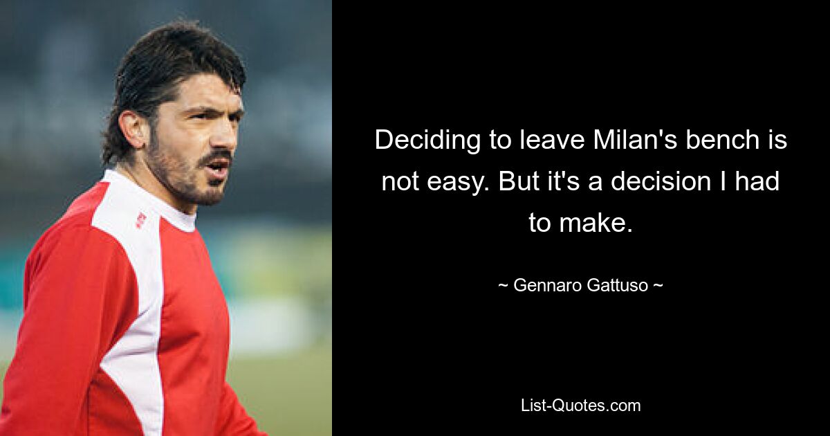 Deciding to leave Milan's bench is not easy. But it's a decision I had to make. — © Gennaro Gattuso