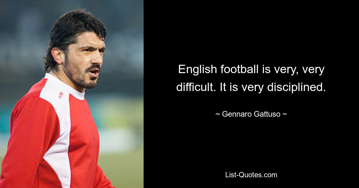 English football is very, very difficult. It is very disciplined. — © Gennaro Gattuso