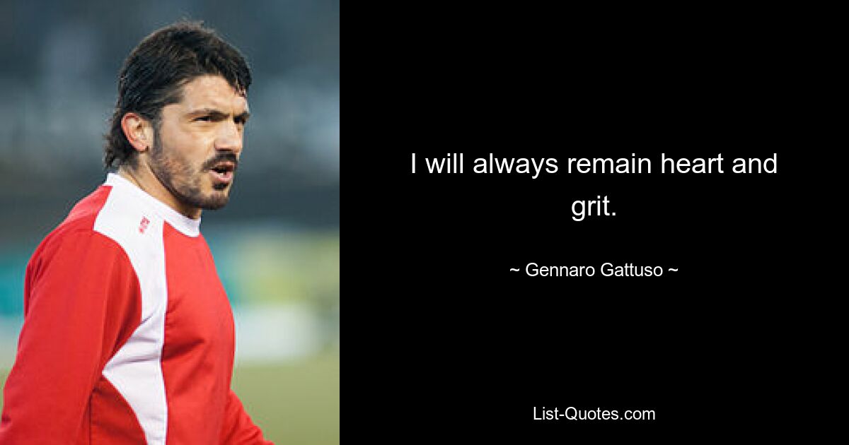 I will always remain heart and grit. — © Gennaro Gattuso