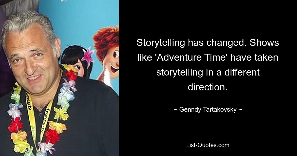 Storytelling has changed. Shows like 'Adventure Time' have taken storytelling in a different direction. — © Genndy Tartakovsky