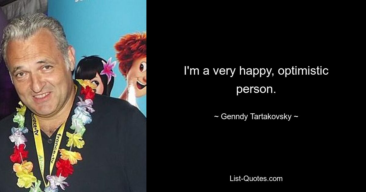 I'm a very happy, optimistic person. — © Genndy Tartakovsky