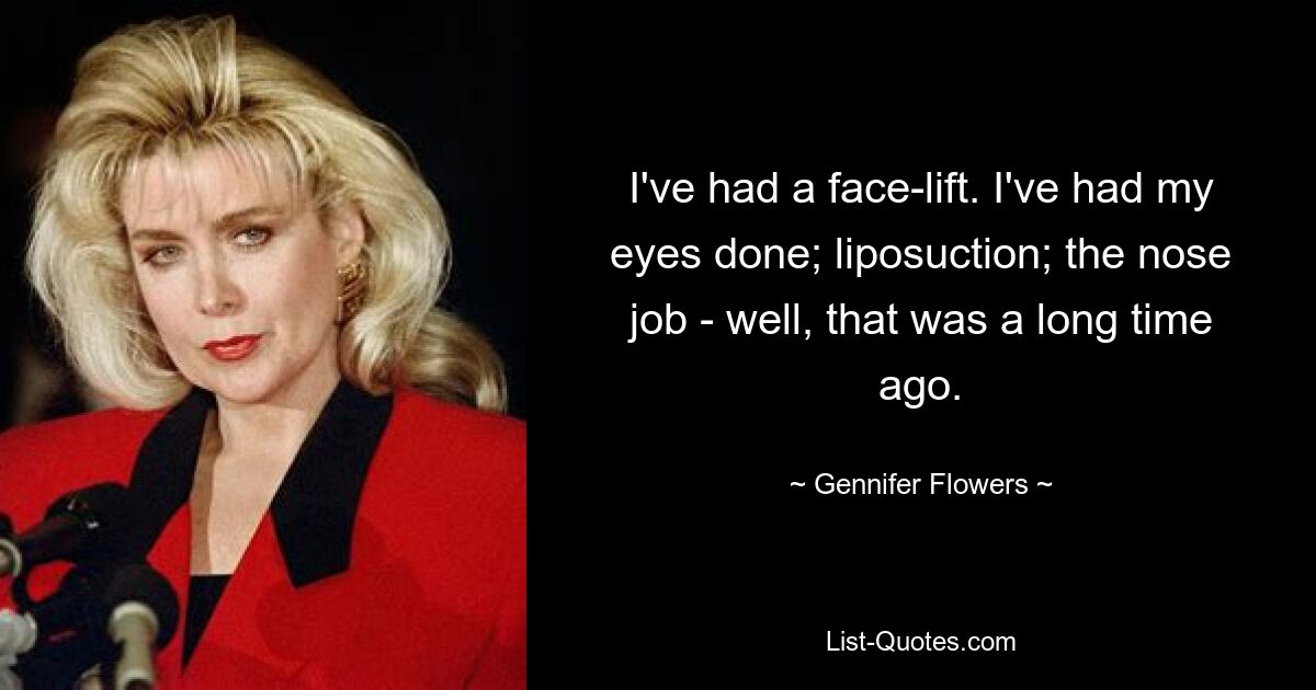 I've had a face-lift. I've had my eyes done; liposuction; the nose job - well, that was a long time ago. — © Gennifer Flowers