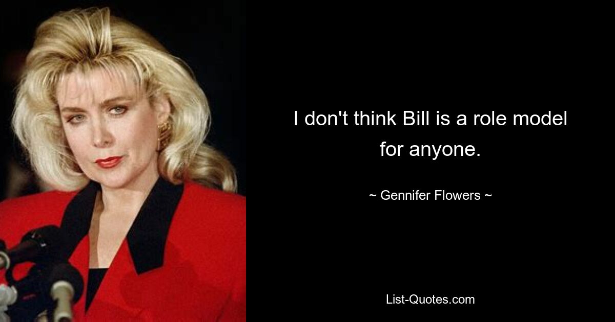 I don't think Bill is a role model for anyone. — © Gennifer Flowers