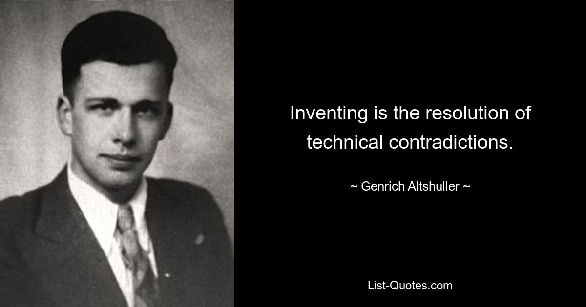 Inventing is the resolution of technical contradictions. — © Genrich Altshuller