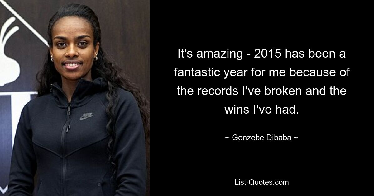 It's amazing - 2015 has been a fantastic year for me because of the records I've broken and the wins I've had. — © Genzebe Dibaba