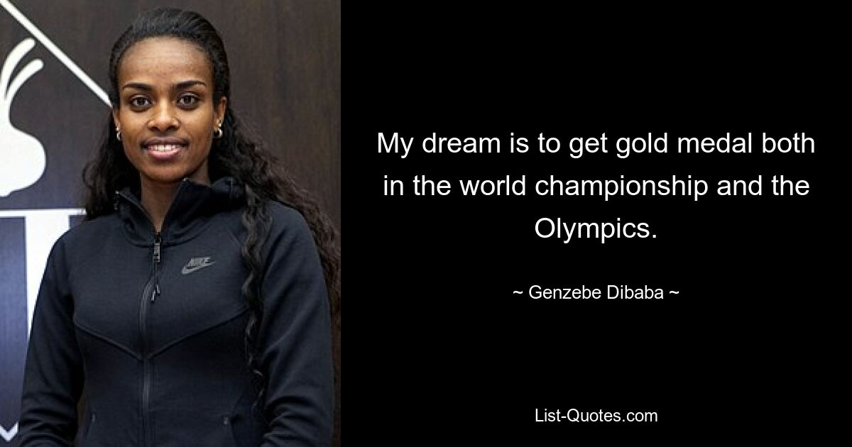 My dream is to get gold medal both in the world championship and the Olympics. — © Genzebe Dibaba