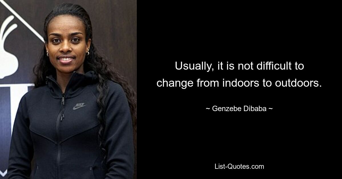 Usually, it is not difficult to change from indoors to outdoors. — © Genzebe Dibaba