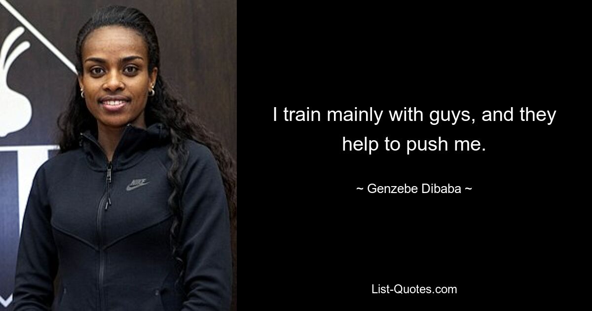 I train mainly with guys, and they help to push me. — © Genzebe Dibaba