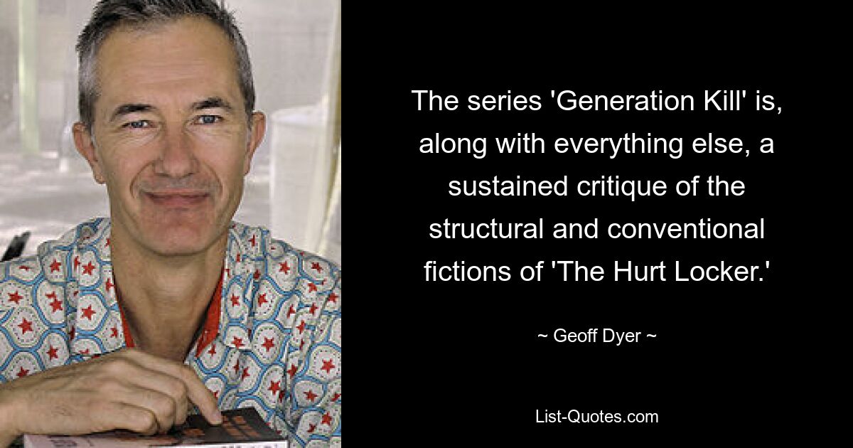 The series 'Generation Kill' is, along with everything else, a sustained critique of the structural and conventional fictions of 'The Hurt Locker.' — © Geoff Dyer