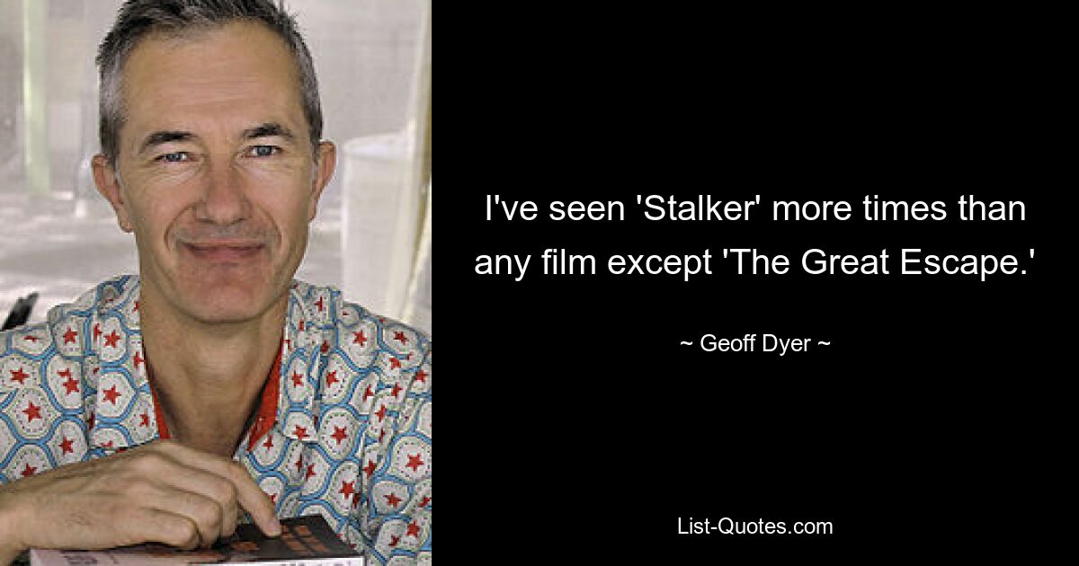 I've seen 'Stalker' more times than any film except 'The Great Escape.' — © Geoff Dyer