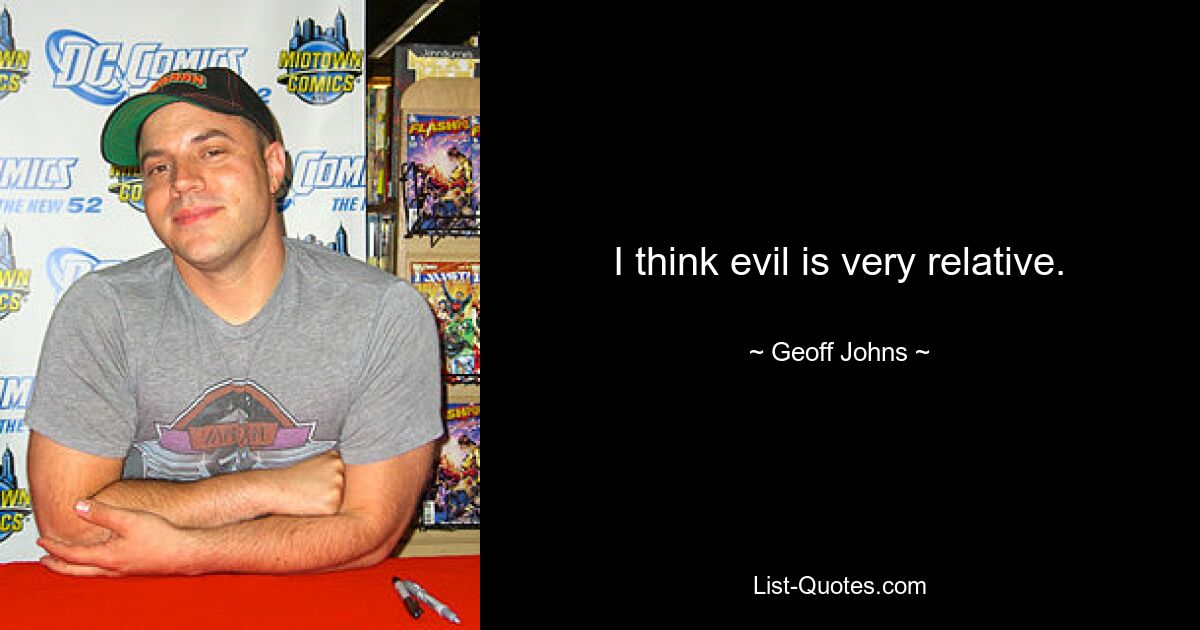 I think evil is very relative. — © Geoff Johns