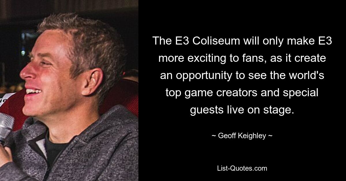 The E3 Coliseum will only make E3 more exciting to fans, as it create an opportunity to see the world's top game creators and special guests live on stage. — © Geoff Keighley