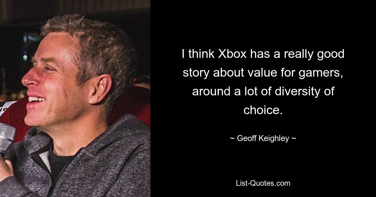 Ich denke, Xbox hat eine wirklich gute Story über den Mehrwert für Gamer und bietet eine große Auswahlvielfalt. — © Geoff Keighley