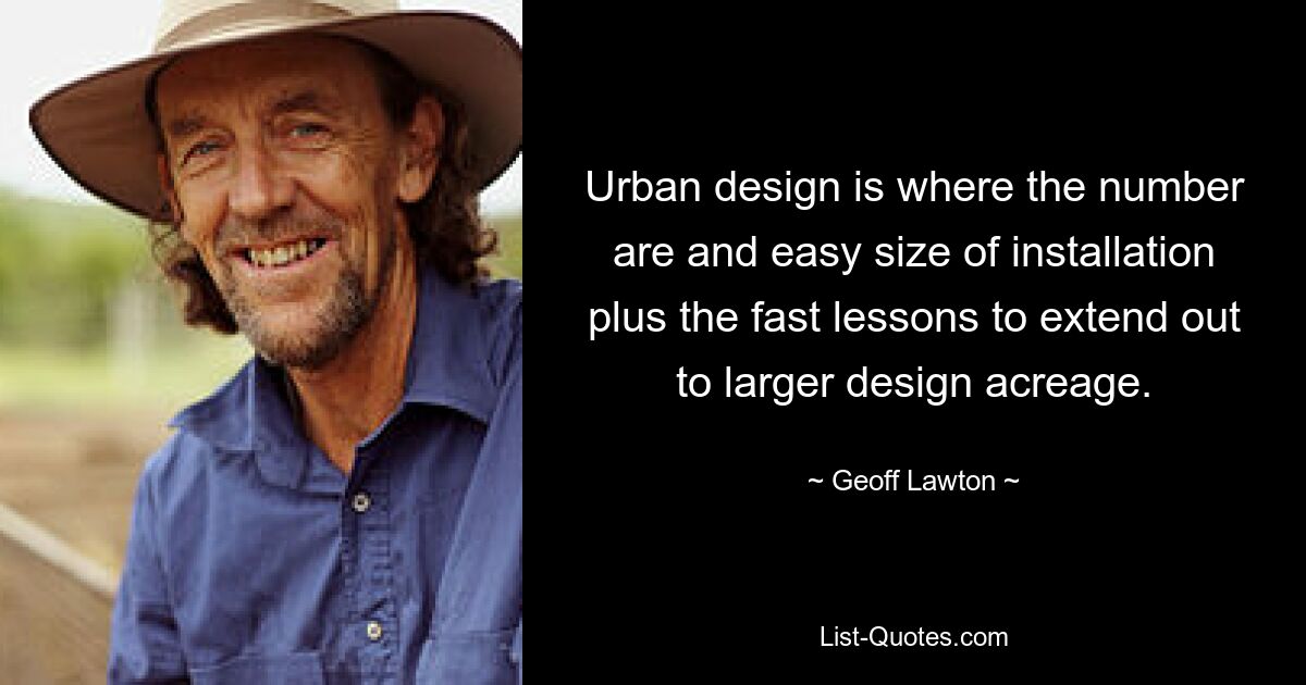 Urban design is where the number are and easy size of installation plus the fast lessons to extend out to larger design acreage. — © Geoff Lawton