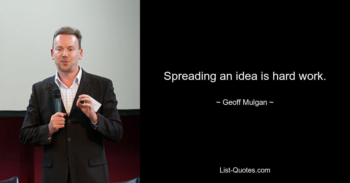 Spreading an idea is hard work. — © Geoff Mulgan