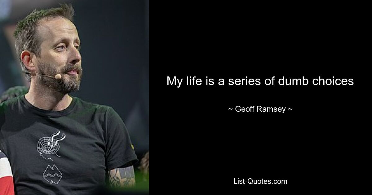 My life is a series of dumb choices — © Geoff Ramsey