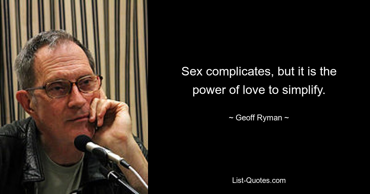 Sex complicates, but it is the power of love to simplify. — © Geoff Ryman