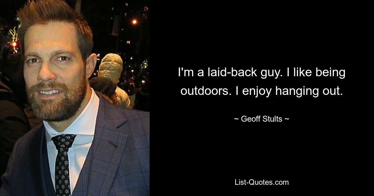 I'm a laid-back guy. I like being outdoors. I enjoy hanging out. — © Geoff Stults