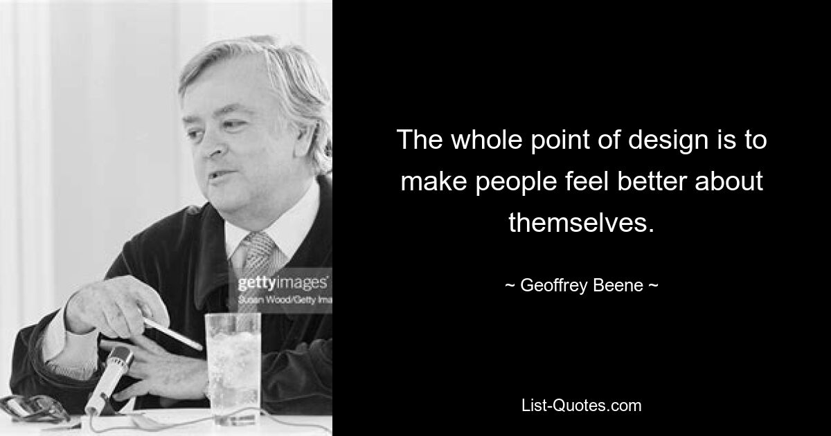 The whole point of design is to make people feel better about themselves. — © Geoffrey Beene