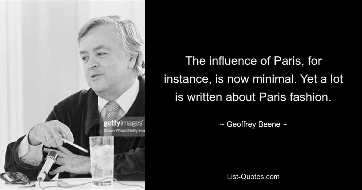 The influence of Paris, for instance, is now minimal. Yet a lot is written about Paris fashion. — © Geoffrey Beene