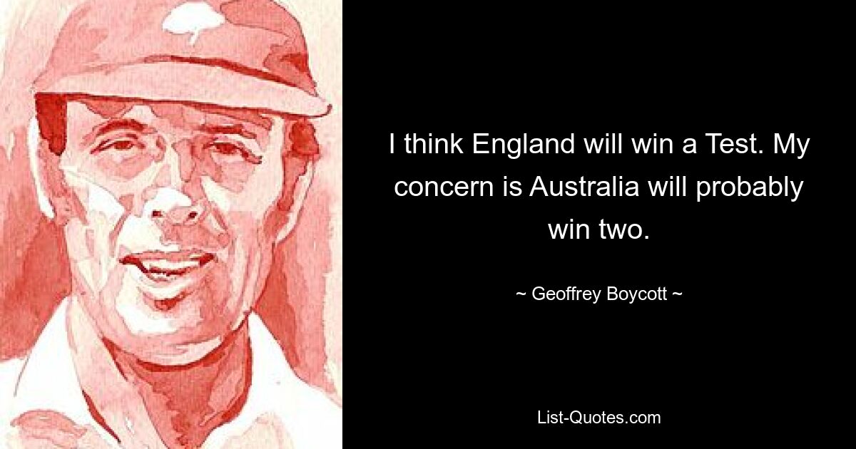 I think England will win a Test. My concern is Australia will probably win two. — © Geoffrey Boycott