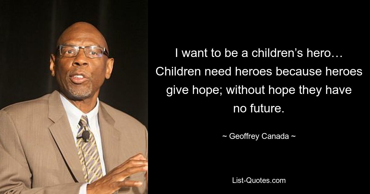 I want to be a children’s hero… Children need heroes because heroes give hope; without hope they have no future. — © Geoffrey Canada