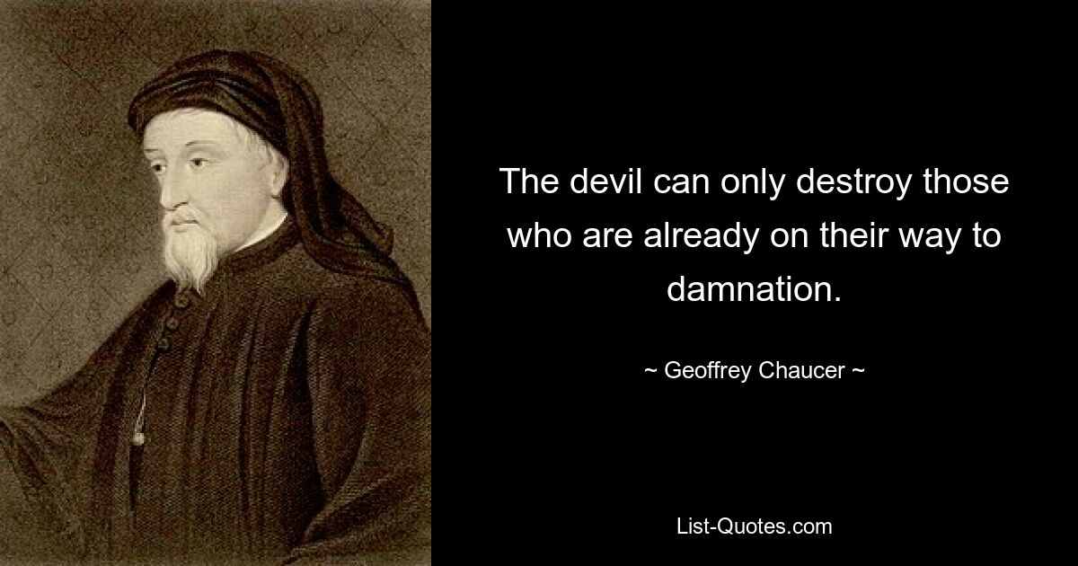 The devil can only destroy those who are already on their way to damnation. — © Geoffrey Chaucer