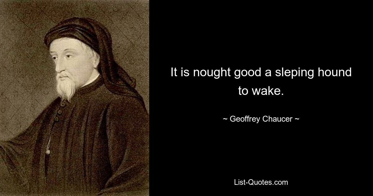 It is nought good a sleping hound to wake. — © Geoffrey Chaucer