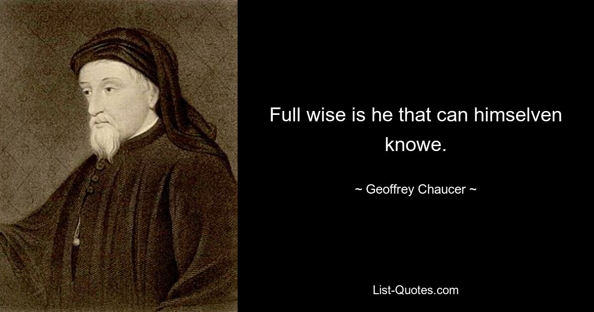 Full wise is he that can himselven knowe. — © Geoffrey Chaucer