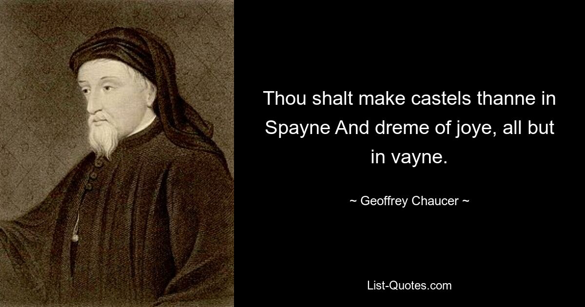 Thou shalt make castels thanne in Spayne And dreme of joye, all but in vayne. — © Geoffrey Chaucer