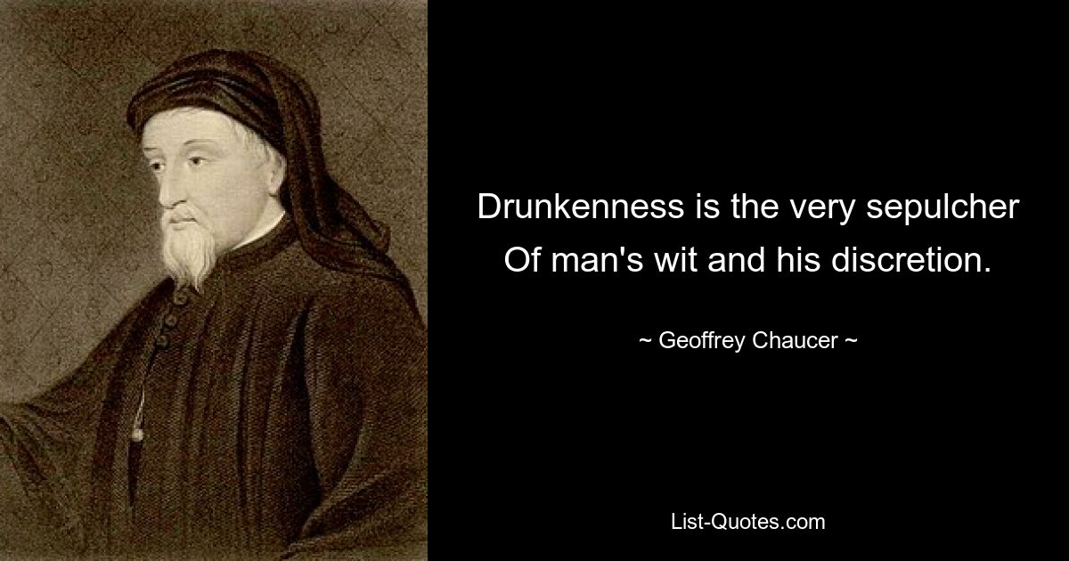 Drunkenness is the very sepulcher
Of man's wit and his discretion. — © Geoffrey Chaucer