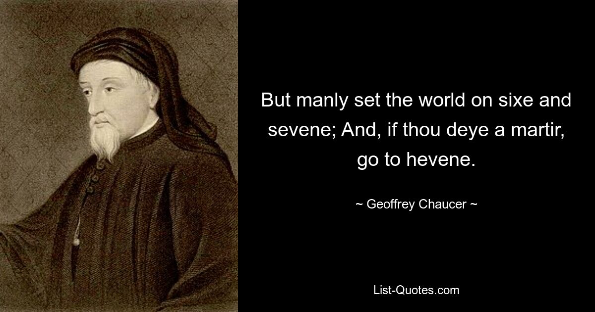 But manly set the world on sixe and sevene; And, if thou deye a martir, go to hevene. — © Geoffrey Chaucer