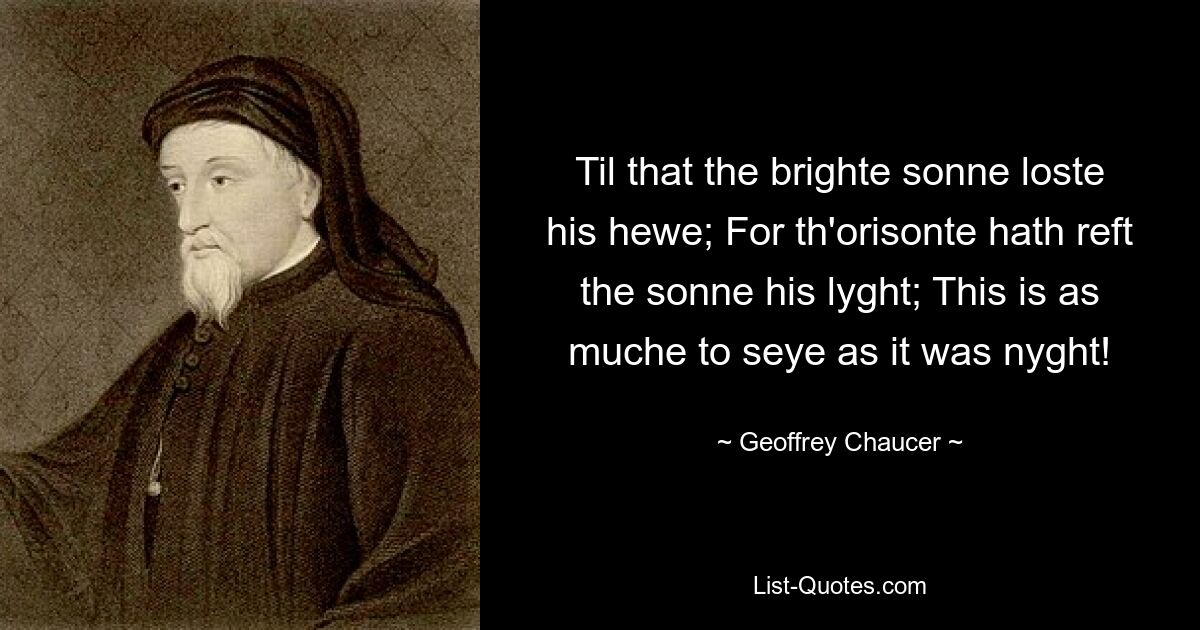 Til that the brighte sonne loste his hewe; For th'orisonte hath reft the sonne his lyght; This is as muche to seye as it was nyght! — © Geoffrey Chaucer