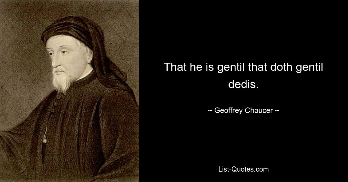 That he is gentil that doth gentil dedis. — © Geoffrey Chaucer