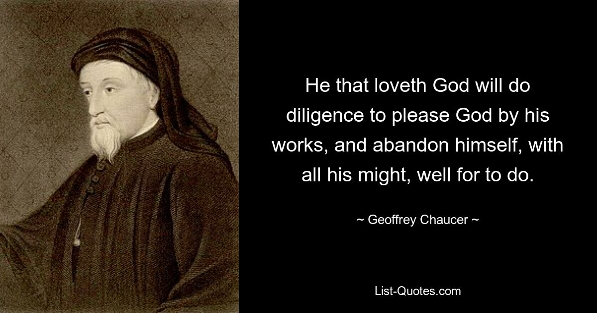 He that loveth God will do diligence to please God by his works, and abandon himself, with all his might, well for to do. — © Geoffrey Chaucer