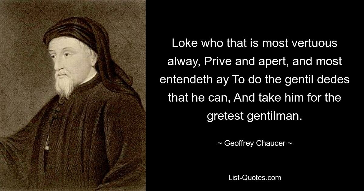 Loke who that is most vertuous alway, Prive and apert, and most entendeth ay To do the gentil dedes that he can, And take him for the gretest gentilman. — © Geoffrey Chaucer