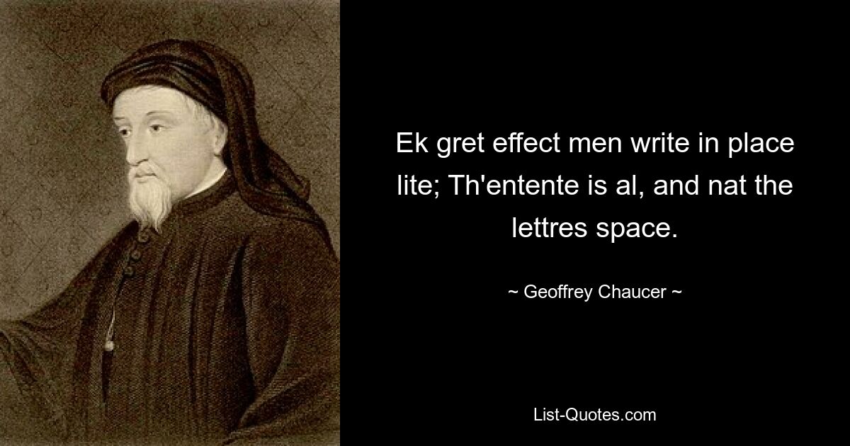 Ek gret effect men write in place lite; Th'entente is al, and nat the lettres space. — © Geoffrey Chaucer