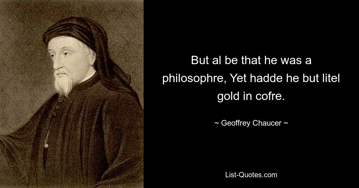 But al be that he was a philosophre, Yet hadde he but litel gold in cofre. — © Geoffrey Chaucer