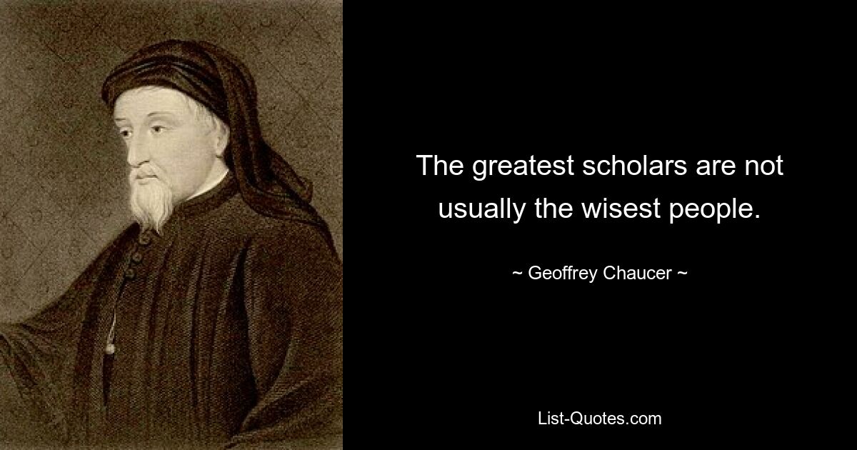 The greatest scholars are not usually the wisest people. — © Geoffrey Chaucer