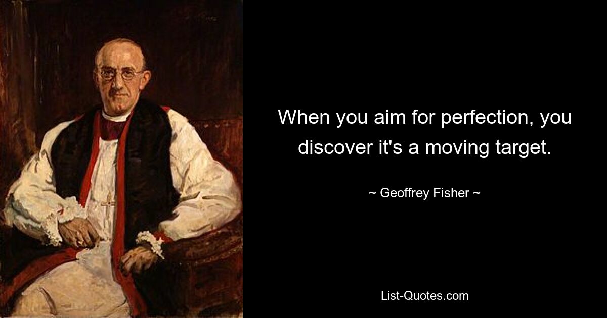 When you aim for perfection, you discover it's a moving target. — © Geoffrey Fisher