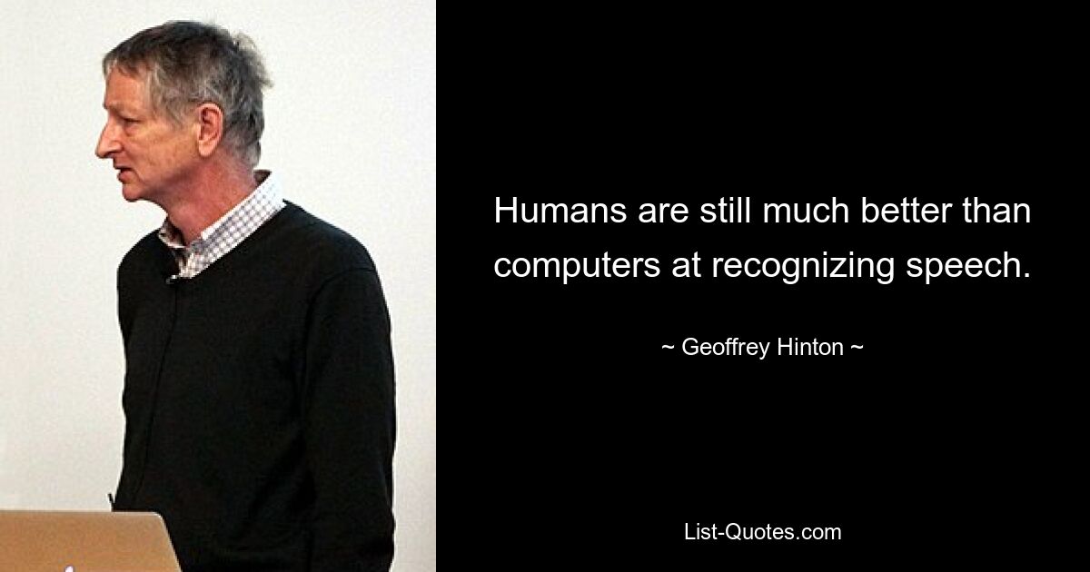 Humans are still much better than computers at recognizing speech. — © Geoffrey Hinton