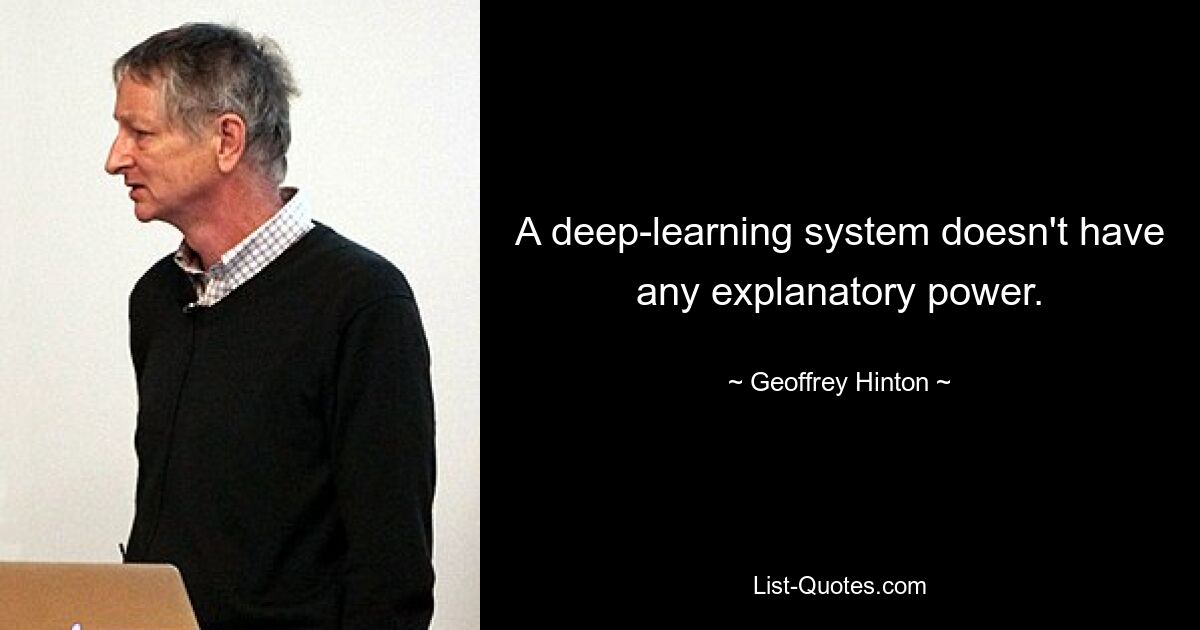 A deep-learning system doesn't have any explanatory power. — © Geoffrey Hinton