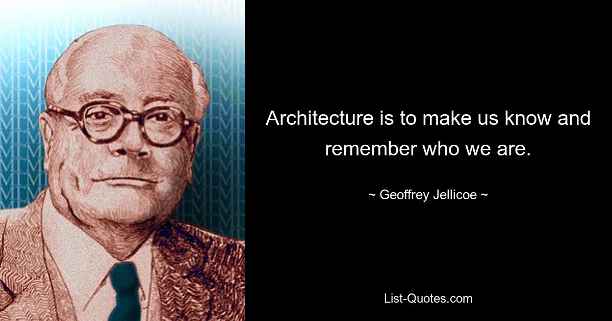 Architecture is to make us know and remember who we are. — © Geoffrey Jellicoe