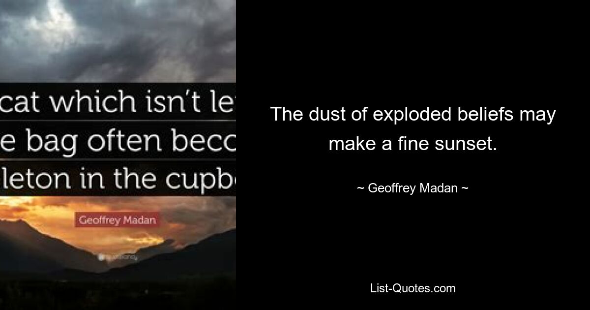 The dust of exploded beliefs may make a fine sunset. — © Geoffrey Madan