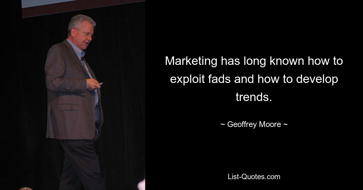 Marketing has long known how to exploit fads and how to develop trends. — © Geoffrey Moore