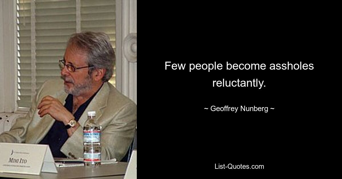 Few people become assholes reluctantly. — © Geoffrey Nunberg