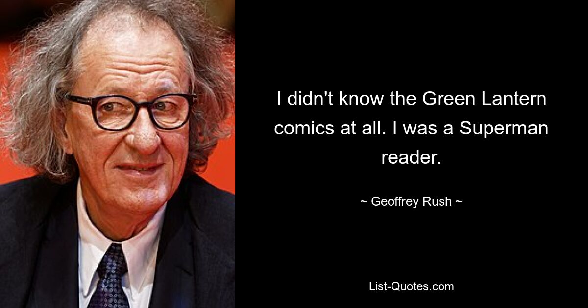 Ich kannte die Green Lantern-Comics überhaupt nicht. Ich war ein Superman-Leser. — © Geoffrey Rush