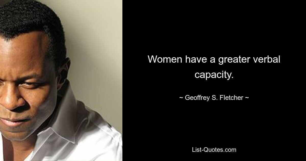 Women have a greater verbal capacity. — © Geoffrey S. Fletcher