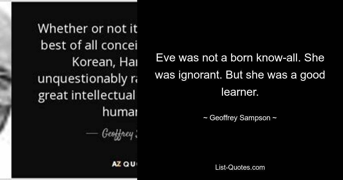 Eve was not a born know-all. She was ignorant. But she was a good learner. — © Geoffrey Sampson