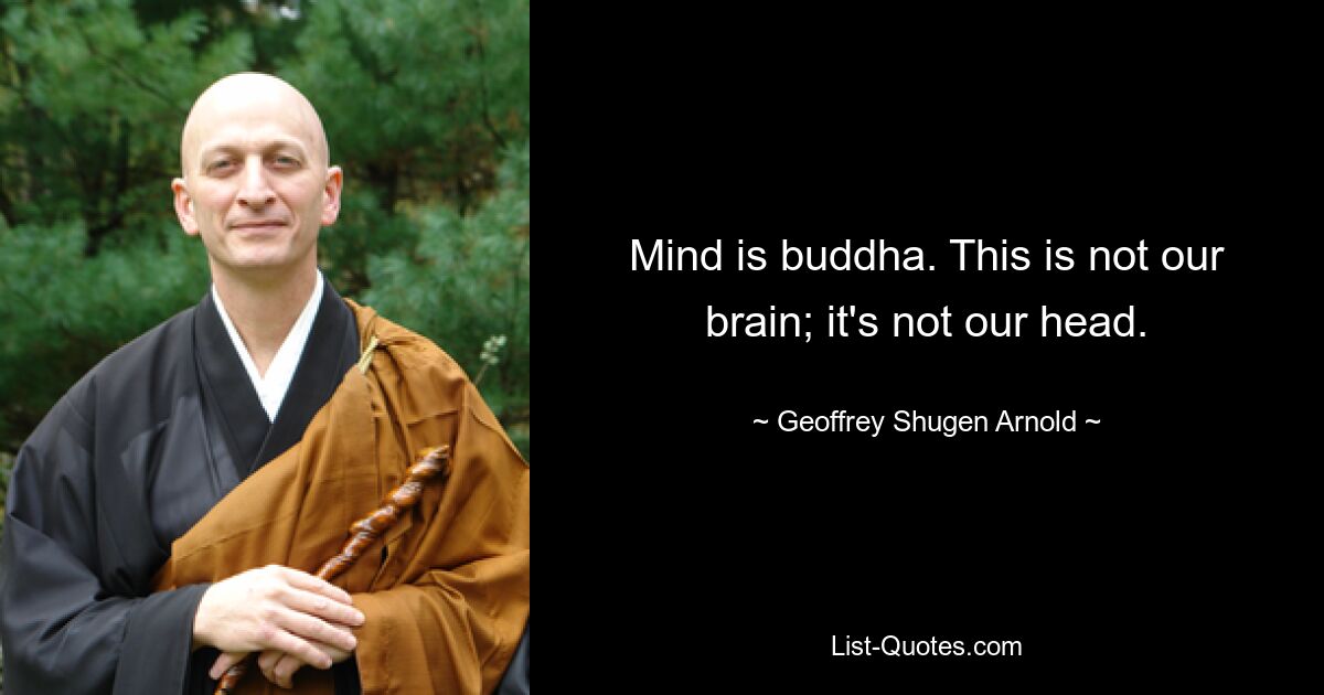 Mind is buddha. This is not our brain; it's not our head. — © Geoffrey Shugen Arnold